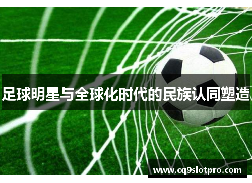 足球明星与全球化时代的民族认同塑造